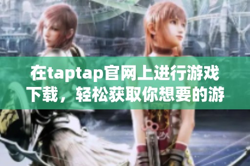 在taptap官网上进行游戏下载，轻松获取你想要的游戏资源。