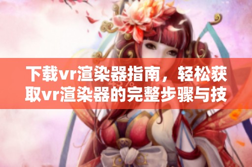 下载vr渲染器指南，轻松获取vr渲染器的完整步骤与技巧
