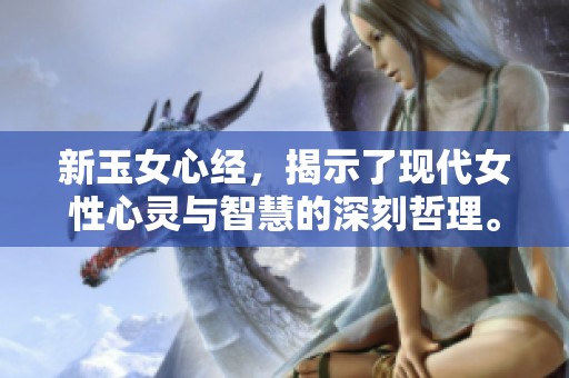 新玉女心经，揭示了现代女性心灵与智慧的深刻哲理。