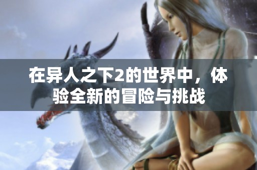 在异人之下2的世界中，体验全新的冒险与挑战