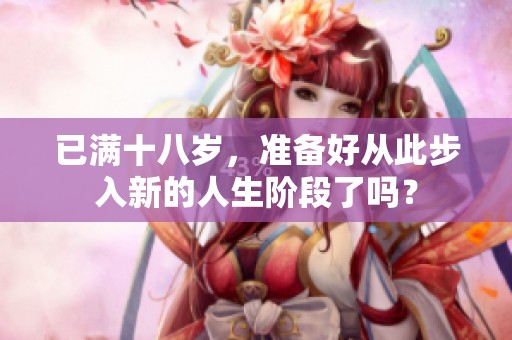 已满十八岁，准备好从此步入新的人生阶段了吗？