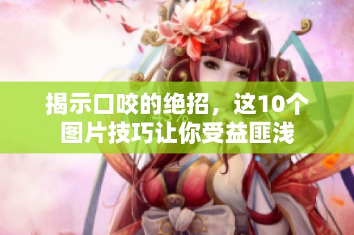 揭示口咬的绝招，这10个图片技巧让你受益匪浅