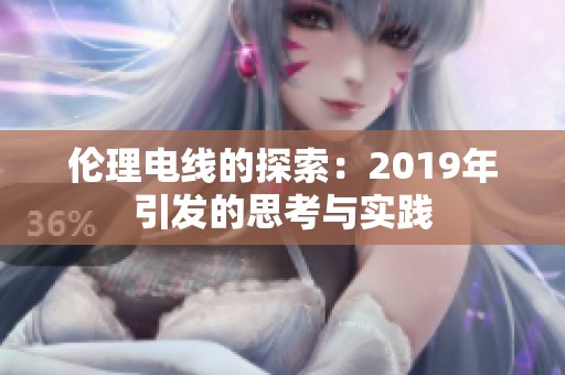 伦理电线的探索：2019年引发的思考与实践
