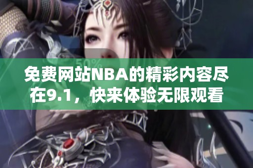 免费网站NBA的精彩内容尽在9.1，快来体验无限观看的乐趣吧