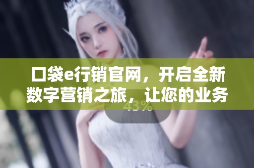口袋e行销官网，开启全新数字营销之旅，让您的业务更具竞争力。