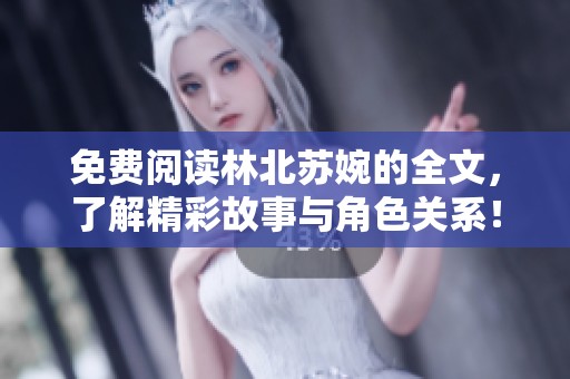 免费阅读林北苏婉的全文，了解精彩故事与角色关系！