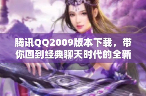 腾讯QQ2009版本下载，带你回到经典聊天时代的全新体验