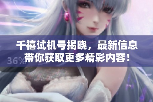 千禧***揭晓，最新信息带你获取更多精彩内容！