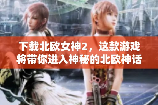 下载北欧女神2，这款游戏将带你进入神秘的北欧神话世界！