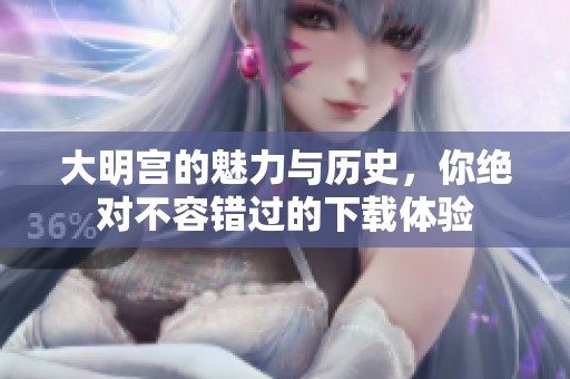 大明宫的魅力与历史，你绝对不容错过的下载体验
