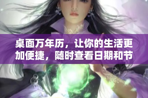 桌面万年历，让你的生活更加便捷，随时查看日期和节气信息