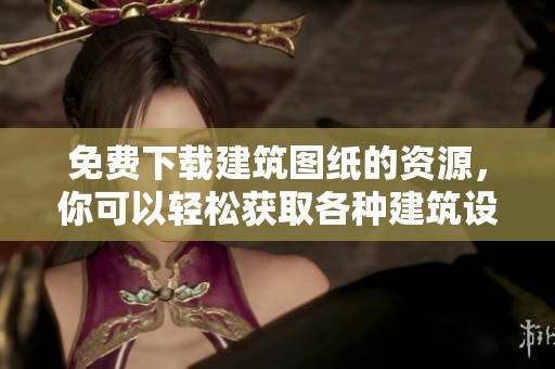 免费下载建筑图纸的资源，你可以轻松获取各种建筑设计图纸