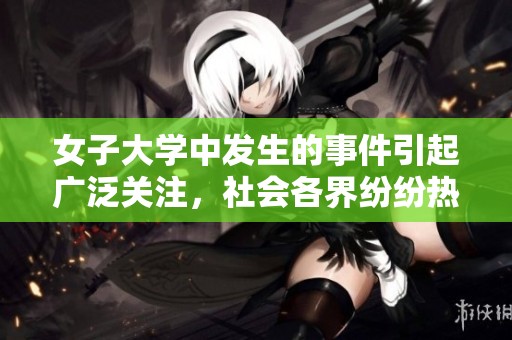 女子大学中发生的事件引起广泛关注，社会各界纷纷热议这一问题