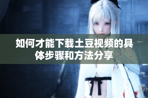 如何才能下载土豆视频的具体步骤和方法分享