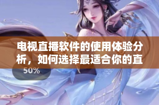电视直播软件的使用体验分析，如何选择最适合你的直播软件。