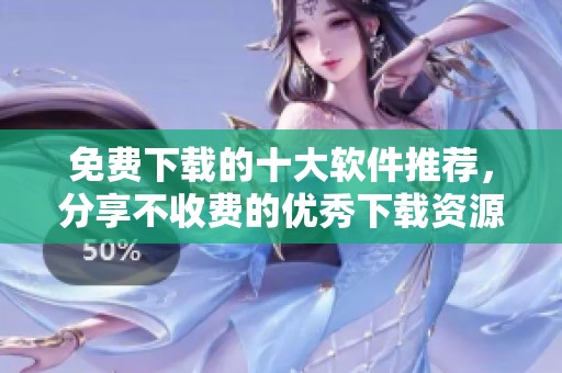 免费下载的十大软件推荐，分享不收费的优秀下载资源！
