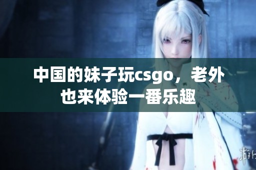 中国的妹子玩csgo，老外也来体验一番乐趣