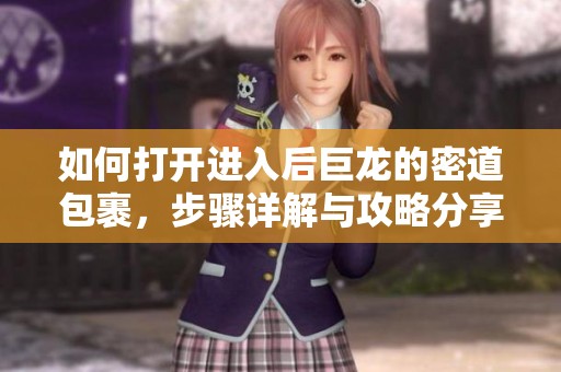 如何打开进入后巨龙的密道包裹，步骤详解与攻略分享