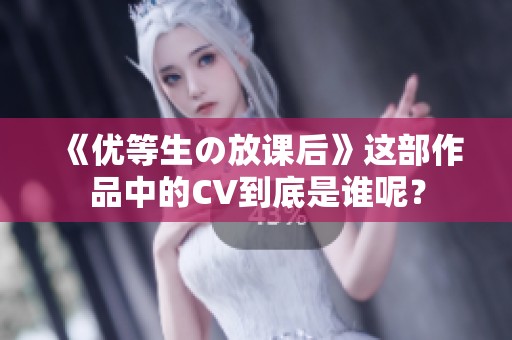 《优等生の放课后》这部作品中的CV到底是谁呢？