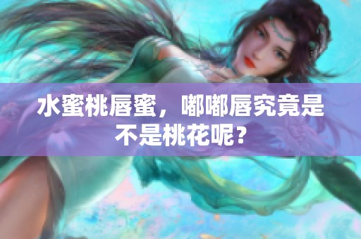 水蜜桃唇蜜，嘟嘟唇究竟是不是桃花呢？