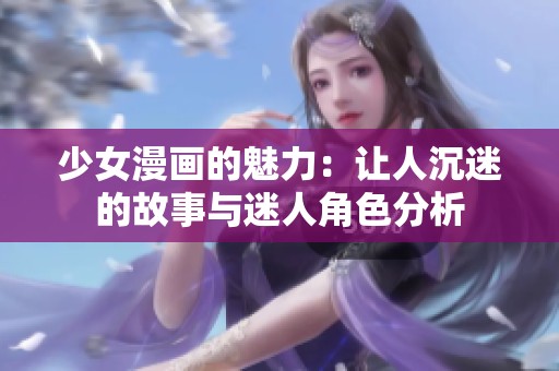 少女漫画的魅力：让人沉迷的故事与迷人角色分析