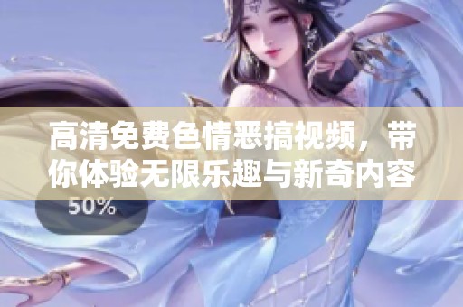 高清免费**恶搞视频，带你体验无限乐趣与新奇内容