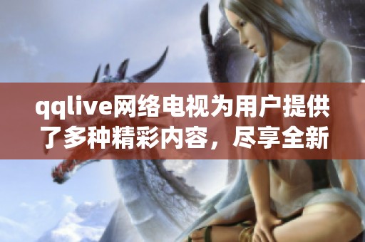 qqlive网络电视为用户提供了多种精彩内容，尽享全新观影体验