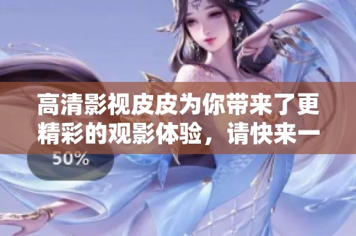 高清影视皮皮为你带来了更精彩的观影体验，请快来一起体验吧