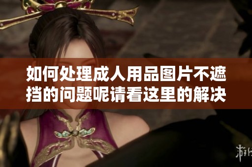 如何处理**用品图片不遮挡的问题呢请看这里的解决方法