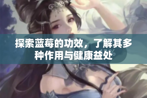 探索蓝莓的功效，了解其多种作用与健康益处