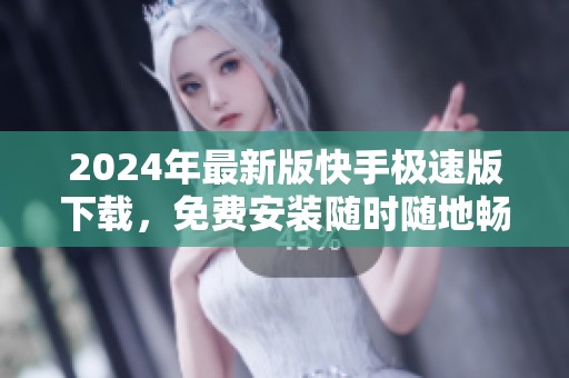 2024年最新版快手极速版下载，免费安装随时随地畅享精彩内容