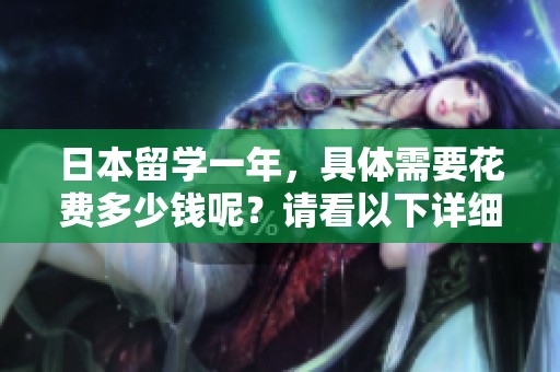 日本留学一年，具体需要花费多少钱呢？请看以下详细费用分析。