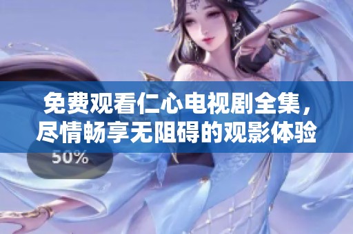 免费观看仁心电视剧全集，尽情畅享无阻碍的观影体验！
