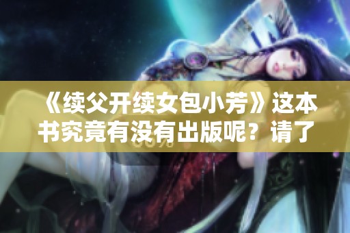 《续父开续女包小芳》这本书究竟有没有出版呢？请了解更多具体信息。