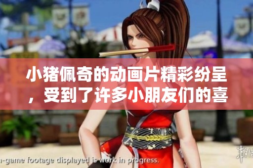 小猪佩奇的动画片精彩纷呈，受到了许多小朋友们的喜爱与追捧