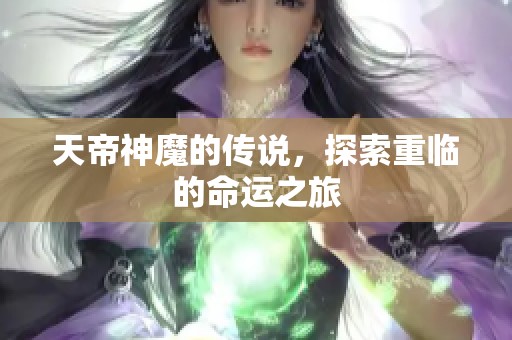 天帝神魔的传说，探索重临的命运之旅