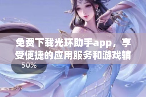 免费下载光环助手app，享受便捷的应用服务和游戏辅助功能