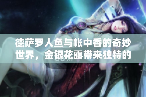 德萨罗人鱼与帐中香的奇妙世界，金银花露带来独特的清新体验