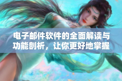 电子邮件软件的全面解读与功能剖析，让你更好地掌握这些工具