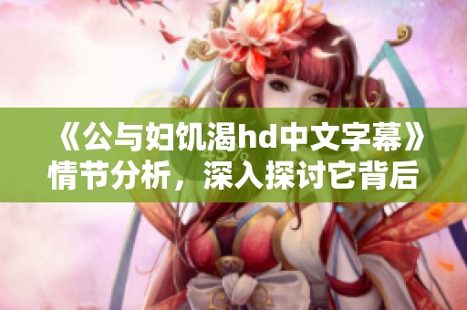 《公与妇饥渴hd中文字幕》情节分析，深入探讨它背后的故事与表现形式