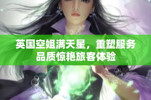 英国空姐满天星，重塑服务品质惊艳旅客体验