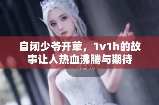 自闭少爷开荤，1v1h的故事让人热血沸腾与期待