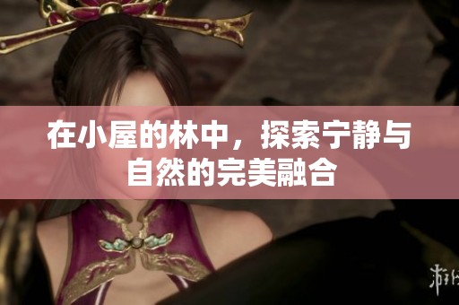 在小屋的林中，探索宁静与自然的完美融合