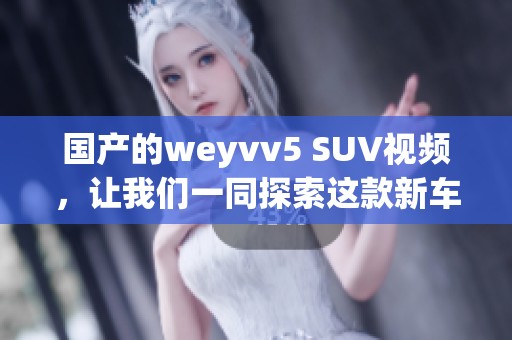 国产的weyvv5 SUV视频，让我们一同探索这款新车的魅力与性能
