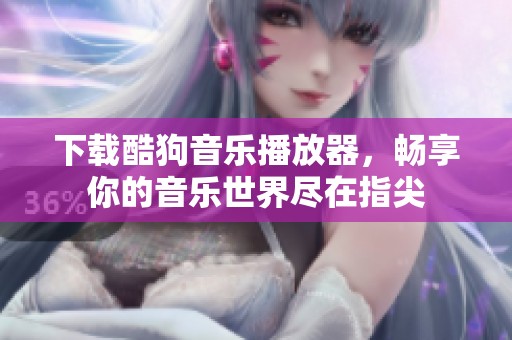 下载酷狗音乐播放器，畅享你的音乐世界尽在指尖