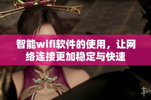 智能wifi软件的使用，让网络连接更加稳定与快速