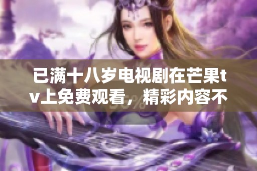 已满十八岁电视剧在芒果tv上免费观看，精彩内容不容错过快来观看吧