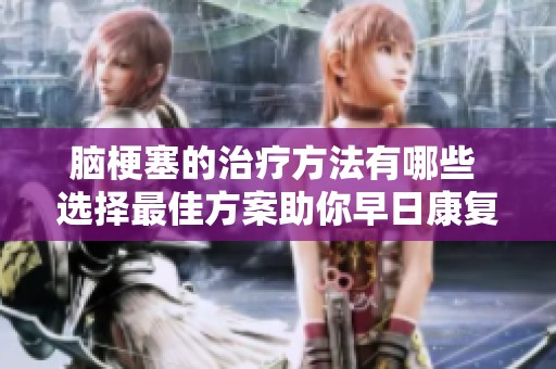 脑梗塞的治疗方法有哪些 选择最佳方案助你早日康复