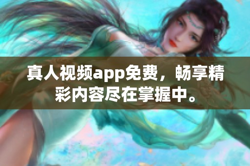 真人视频app免费，畅享精彩内容尽在掌握中。