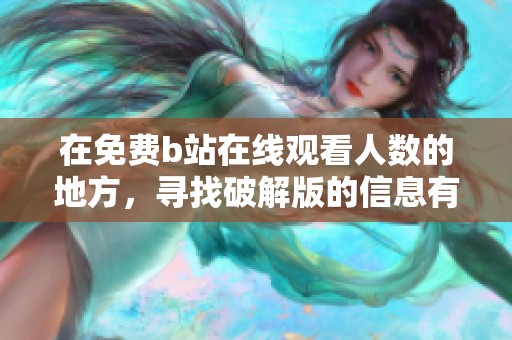 在免费b站在线观看人数的地方，寻找破解版的信息有哪些呢